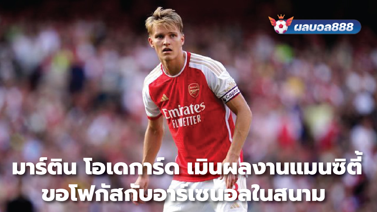 Martin Odegaard dismisses Man City performance Let's focus on Arsenal on the field.