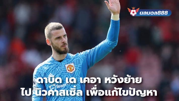 David de Gea hopes to move to Newcastle to solve problems