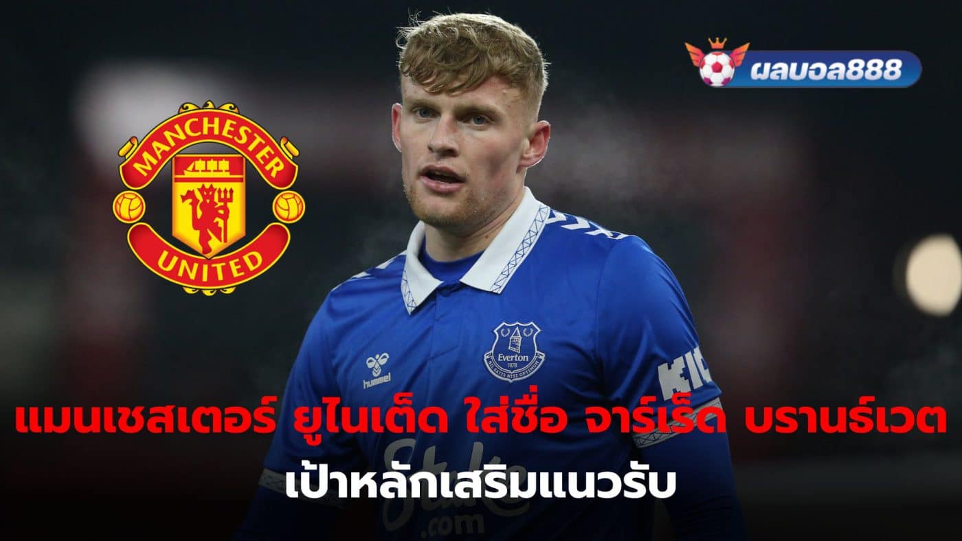 Everton defender Jarred Branthwaite becomes Manchester United's main target.